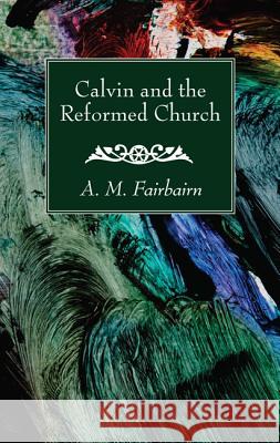 Calvin and the Reformed Church A. M. Fairbairn 9781532616082 Wipf & Stock Publishers