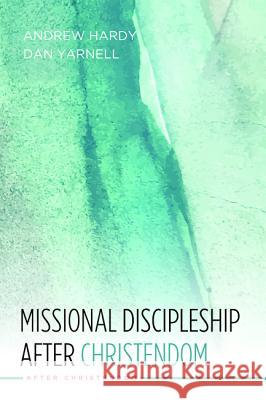 Missional Discipleship After Christendom Andrew Hardy Dan Yarnell 9781532618932 Cascade Books