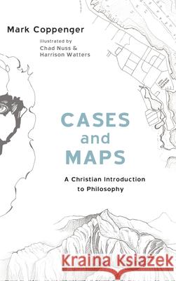 Cases and Maps: A Christian Introduction to Philosophy Mark Coppenger, Chad Nuss, Harrison Watters 9781532655456