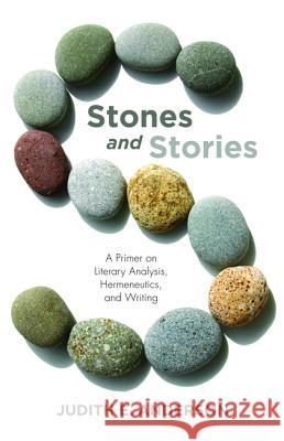 Stones and Stories: A Primer on Literary Analysis, Hermeneutics, and Writing Anderson, Judith E. 9781532673887