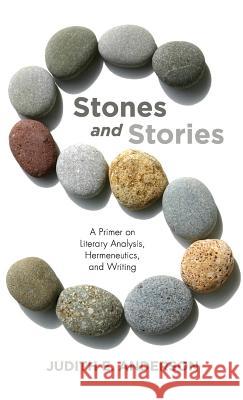 Stones and Stories: A Primer on Literary Analysis, Hermeneutics, and Writing Judith E Anderson 9781532673894