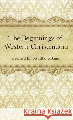 The Beginnings of Western Christendom Leonard Elliott Elliott-Binns 9781532677861 Wipf & Stock Publishers