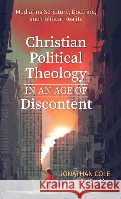 Christian Political Theology in an Age of Discontent Jonathan Cole Carl Raschke 9781532679353