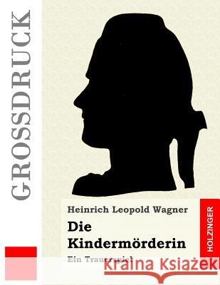 Die Kindermörderin (Großdruck): Ein Trauerspiel Wagner, Heinrich Leopold 9781532705410 Createspace Independent Publishing Platform