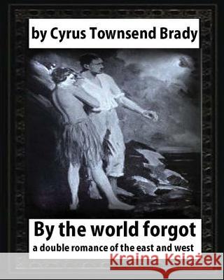 By the World Forgot (1917), BY Cyrus Townsend Brady: a double romance of the east and west Brady, Cyrus Townsend 9781532733468