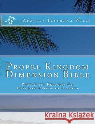 Propel Kingdom Dimension Bible: Prosperity Releases On Purposed Effective Leaders Wiley, Apostle Teyshana 9781532748769 Createspace Independent Publishing Platform