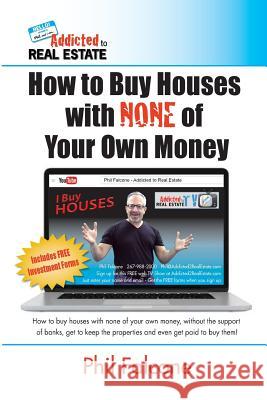 How to Buy Houses with NONE of Your Own Money: Buy houses without banks, get to keep the properties, and even get paid to buy them!: How to Buy Houses Falcone, Phil 9781532762864 Createspace Independent Publishing Platform