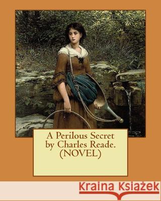 A Perilous Secret by Charles Reade.(NOVEL) Reade, Charles 9781532767708