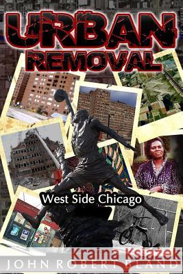 Urban Removal: West Side Chicago John Robert Bland 9781532794544 Createspace Independent Publishing Platform