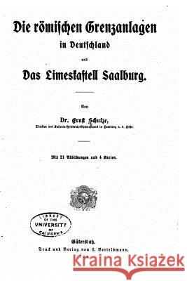Die römischen Grenzanlagen in Deutschland und das Limeskastell Saalburg Schulze, Ernst 9781532807022