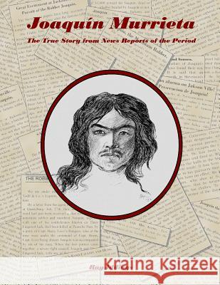 Joaquin Murrieta: The True Story from News Reports of the Period Ray Iddings 9781532809606 Createspace Independent Publishing Platform