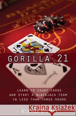 Gorilla 21: Learn To Count Cards And Start A Blackjack Team In Less Than Three Hours Pazo, Cash 9781532847011 Createspace Independent Publishing Platform