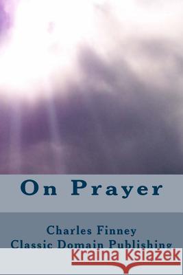 On Prayer Charles Finney Classic Domain Publishing 9781532853470 Createspace Independent Publishing Platform