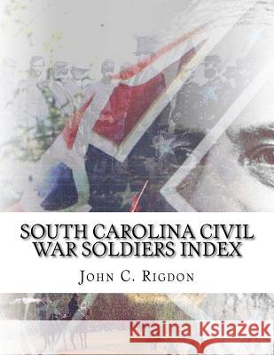 South Carolina Civil War Soldiers Index John C. Rigdon 9781532859977 Createspace Independent Publishing Platform