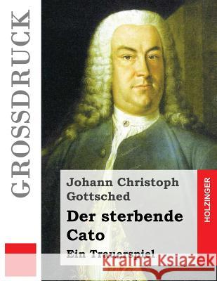 Der sterbende Cato (Großdruck): Ein Trauerspiel Gottsched, Johann Christoph 9781532867255 Createspace Independent Publishing Platform