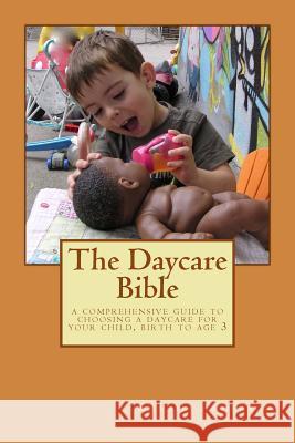 The Daycare Bible: A Comprehensive Guide to Choosing a Daycare For Your Child, Birth to Age 3 Anderson, Khadija 9781532893384 Createspace Independent Publishing Platform