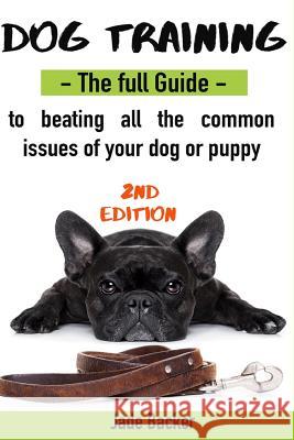 Dog Training: The full guide to beating all most common issues of your dog and puppy Backer, Jade 9781532928215 Createspace Independent Publishing Platform