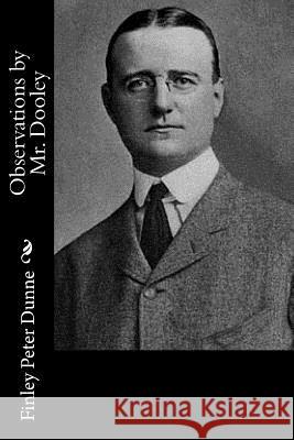 Observations by Mr. Dooley Finley Peter Dunne 9781532932625