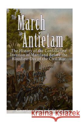 The March to Antietam: The History of the Confederate Invasion of Maryland Before the Bloodiest Day of the Civil War Charles River Editors 9781532958397 Createspace Independent Publishing Platform