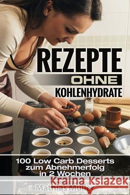 Rezepte ohne Kohlenhydrate - 100 Low Carb Desserts zum Abnehmerfolg in 2 Wochen Muller, Mathias 9781532974410 Createspace Independent Publishing Platform