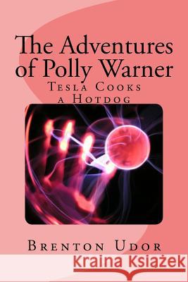 The Adventures of Polly Warner: Tesla Cooks a Hotdog Brenton Udor 9781533020710 Createspace Independent Publishing Platform