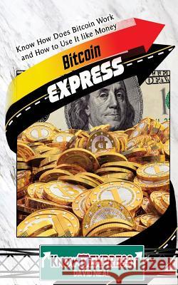 Bitcoin Express: Know How Does Bitcoin Work and How to Use It Like Money David Neal Knowit Express 9781533052698 Createspace Independent Publishing Platform