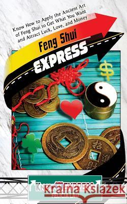 Feng Shui Express: Know How to Apply the Ancient Art of Feng Shui to Get What You Want and Attract Luck, Love, and Money Felicia Lau Knowit Express 9781533053459 Createspace Independent Publishing Platform