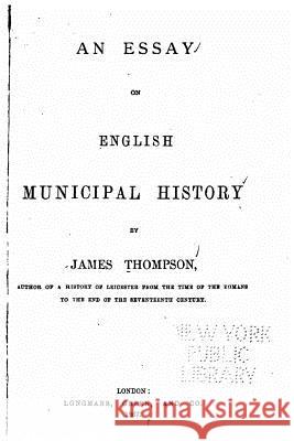 An essay on English municipal history Thompson, James 9781533055682