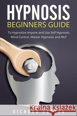 Hypnosis Beginners Guide: Learn How To Use Hypnosis To Relieve Stress, Anxiety, Depression And Become Happier Cooper, Richard 9781533055699