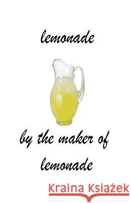 lemonade: when life throws lemons at you MAKE LEMONADE! Lemonade, Maker of 9781533086280 Createspace Independent Publishing Platform