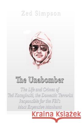 The Unabomber: The Life and Crimes of Ted Kaczynski, the Domestic Terrorist Responsible for the FBI's Most Expensive Manhunt Charles River Editors                    Zed Simpson 9781533089571 Createspace Independent Publishing Platform