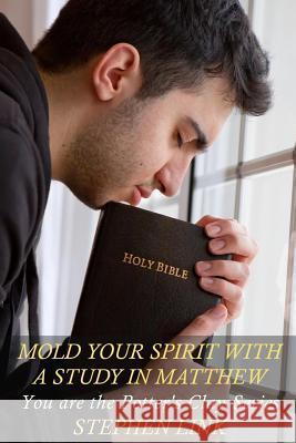 Mold Your Spirit with a Study in Matthew: You Are the Potter's Clay Series Stephen Link 9781533108289 Createspace Independent Publishing Platform