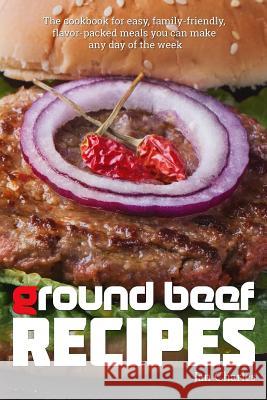 Ground Beef Recipes: The cookbook for easy, family-friendly, flavor-packed meals you can make any day of the week. Charles, Jan 9781533116680