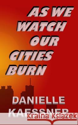 As We Watch Our Cities Burn Danielle Kaessner 9781533138330 Createspace Independent Publishing Platform