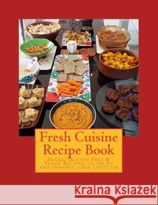 Fresh Cuisine Recipe Book: Sugar/Gluten Free & Vegan Recipes, to Uplift and Enhance Your Lifestyle Amanda J. Sloan 9781533205018