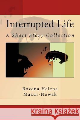 Interrupted Life: A Short Story Collection Bozena Helena Mazur-Nowak Rose Terranova Cirigliano Zdzislaw Antolski 9781533222572 Createspace Independent Publishing Platform