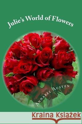 Julie's World of Flowers: How to make easy flower arrangements Austen, Annabel 9781533229960 Createspace Independent Publishing Platform