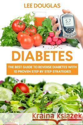 Diabetes: The Best Guide To Reverse Diabetes with 10 Proven Step by Step Strateg Douglas, Lee 9781533276957 Createspace Independent Publishing Platform