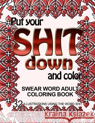 Put Your Shit Down and Color: Swear Word Adult Coloring Book: 32 Illustrations Using the Word Shit Adult Coloring Book 9781533279583