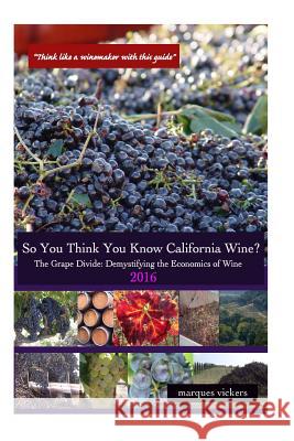 So You Think You Know California Wines? (2016): The Grape Divide: Demystifying the Economics of Wine Marques Vickers 9781533291004 Createspace Independent Publishing Platform