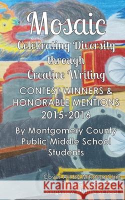 Mosaic: Celebrating Diversity through Creative Writing: Contest Winners & Honorable Mentions from 2015-2016 Ellen Oh Mikaela Chin Montgomery County Public Middle Schools 9781533292964 Createspace Independent Publishing Platform