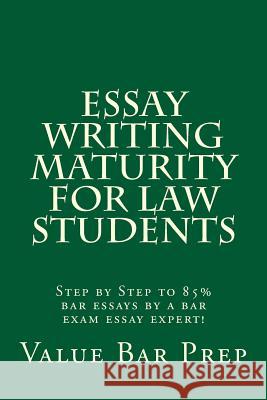 Essay Writing Maturity For Law Students: Step by Step to 85% bar essays by a bar exam essay expert! Prep, Value Bar 9781533320414 Createspace Independent Publishing Platform