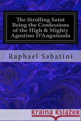 The Strolling Saint Being the Confessions of the High & Mighty Agostino D'Anguissola: Tyrant of Mondolfo & Lord of Carmina, in the State of Piacenza Sabatini, Raphael 9781533321633 Createspace Independent Publishing Platform