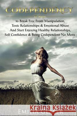 Codependency: 12 Steps to Break Free From Manipulation & Emotional Abuse And Start Enjoying Healthy Relationships & Self Confidence Emilia, Emilia 9781533338365