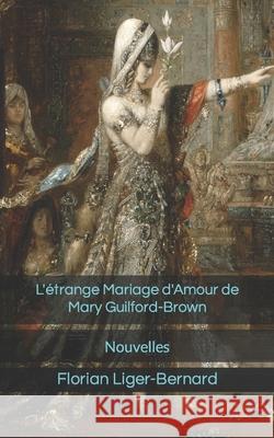 L'étrange Mariage d'Amour de Mary Guilford-Brown: Nouvelles Liger-Bernard, Florian 9781533374554