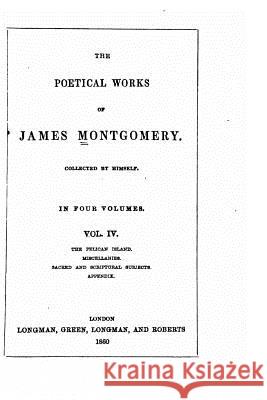 The Poetical Works of James Montgomery - Vol. IV James Montgomery 9781533379146