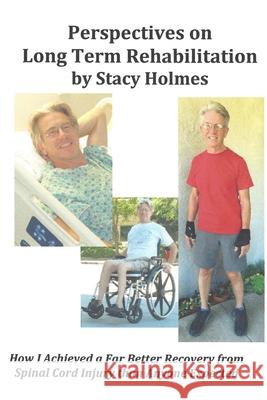 Perspectives on Long Term Rehabilitation: How I made a better recovery from spinal cord injury than anyone expected Stacy Holmes 9781533412034