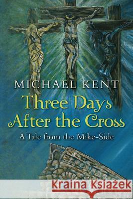 Three Days After the Cross: A Tale from the Mike-Side Michael Kent 9781533415929