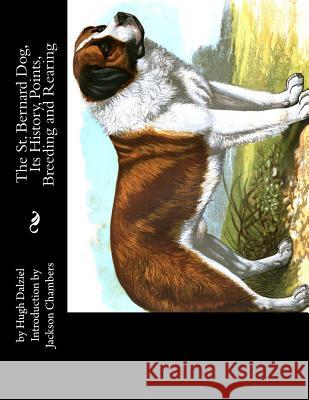 The St. Bernard Dog, Its History, Points, Breeding and Rearing Hugh Dalziel Jackson Chambers 9781533440426 Createspace Independent Publishing Platform
