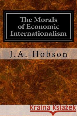 The Morals of Economic Internationalism J. a. Hobson 9781533445858 Createspace Independent Publishing Platform